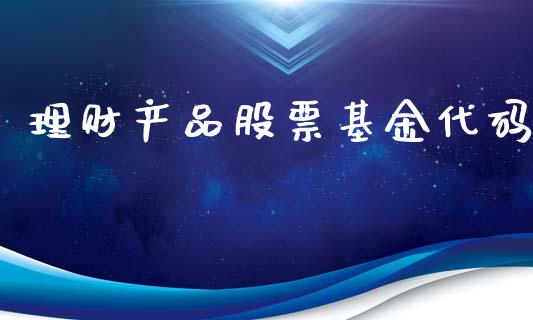 理财产品股票基金代码_https://www.kuaijiepai.net_期货理财_第1张