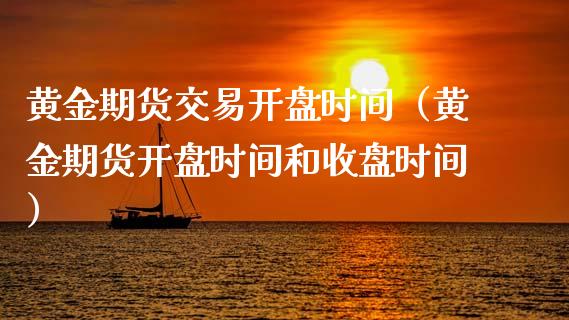 黄金期货交易开盘时间（黄金期货开盘时间和收盘时间）_https://www.kuaijiepai.net_国际期货_第1张