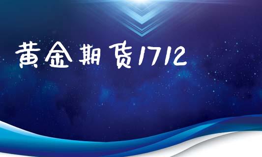 黄金期货1712_https://www.kuaijiepai.net_期货理财_第1张