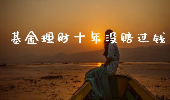 基金理财十年没赔过钱_https://www.kuaijiepai.net_期货理财_第1张