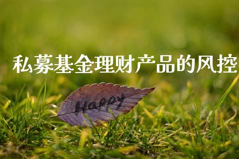 私募基金理财产品的风控_https://www.kuaijiepai.net_期货理财_第1张