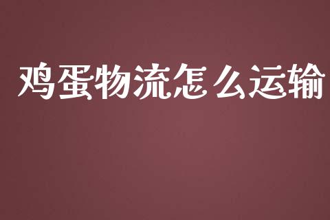 鸡蛋物流怎么运输_https://www.kuaijiepai.net_期货资讯_第1张