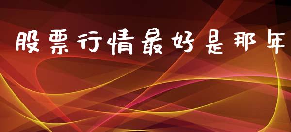 股票行情最好是那年_https://www.kuaijiepai.net_股票理论_第1张