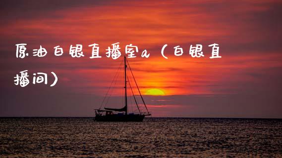 原油白银直播室a（白银直播间）_https://www.kuaijiepai.net_期货在线_第1张