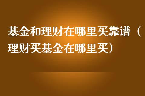 基金和理财在哪里买靠谱（理财买基金在哪里买）_https://www.kuaijiepai.net_投资理财_第1张