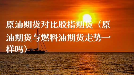 原油期货对比股指期货（原油期货与燃料油期货走势一样吗）_https://www.kuaijiepai.net_期货资讯_第1张