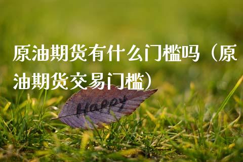 原油期货有什么门槛吗（原油期货交易门槛）_https://www.kuaijiepai.net_期货资讯_第1张
