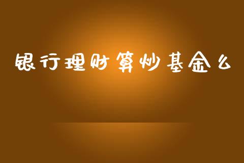 银行理财算炒基金么_https://www.kuaijiepai.net_期货理财_第1张