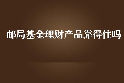 邮局基金理财产品靠得住吗_https://www.kuaijiepai.net_投资理财_第1张