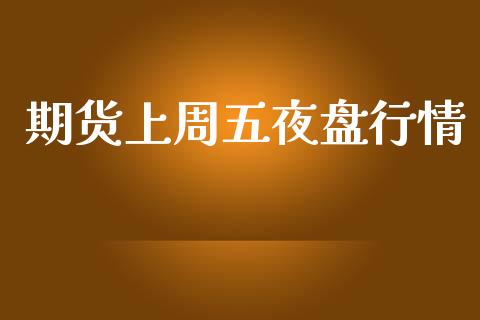 期货上周五夜盘行情_https://www.kuaijiepai.net_期货资讯_第1张