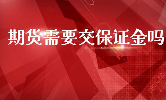 期货需要交保证金吗_https://www.kuaijiepai.net_国际期货_第1张