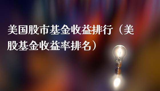 美国股市基金收益排行（美股基金收益率排名）_https://www.kuaijiepai.net_投资理财_第1张