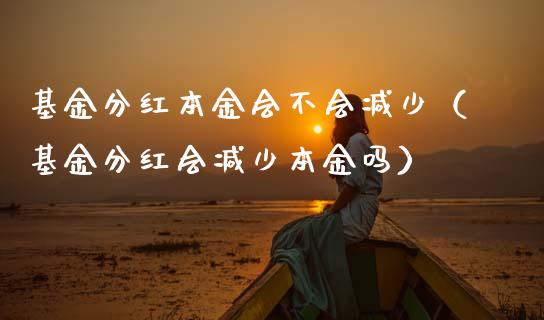 基金分红本金会不会减少（基金分红会减少本金吗）_https://www.kuaijiepai.net_投资理财_第1张