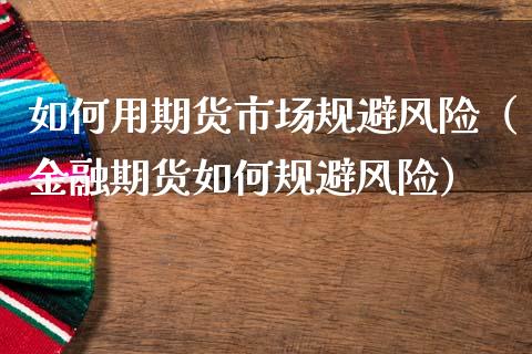 如何用期货市场规避风险（金融期货如何规避风险）_https://www.kuaijiepai.net_国际股建_第1张