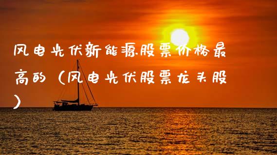 风电光伏新能源股票价格最高的（风电光伏股票龙头股）_https://www.kuaijiepai.net_国际股建_第1张
