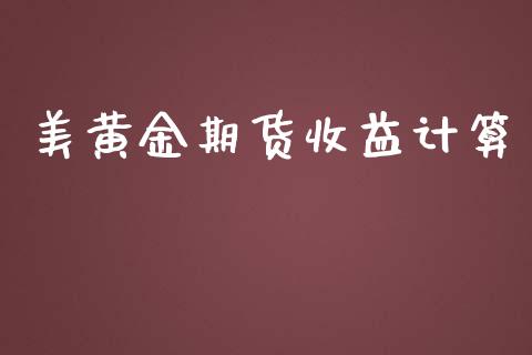 美黄金期货收益计算_https://www.kuaijiepai.net_期货资讯_第1张