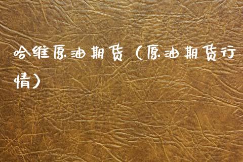 哈维原油期货（原油期货行情）_https://www.kuaijiepai.net_国际期货_第1张
