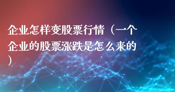 企业怎样变股票行情（一个企业的股票涨跌是怎么来的）_https://www.kuaijiepai.net_新股新闻_第1张