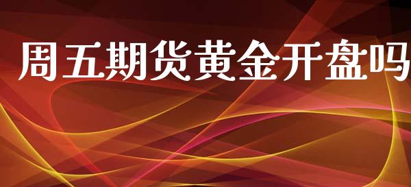 周五期货黄金开盘吗_https://www.kuaijiepai.net_国际期货_第1张