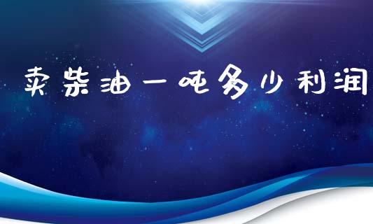 卖柴油一吨多少利润_https://www.kuaijiepai.net_期货在线_第1张