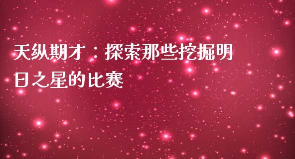 天纵期才：探索那些挖掘明日之星的比赛_https://www.kuaijiepai.net_国际股建_第1张
