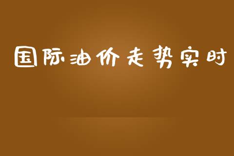 国际油价走势实时_https://www.kuaijiepai.net_期货在线_第1张