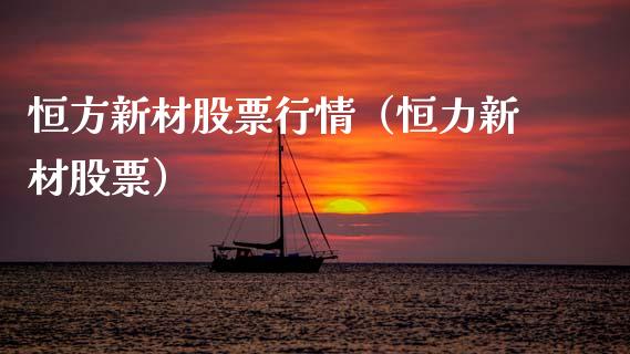 恒方新材股票行情（恒力新材股票）_https://www.kuaijiepai.net_新股新闻_第1张