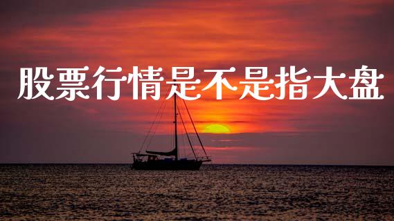 股票行情是不是指大盘_https://www.kuaijiepai.net_国际股建_第1张