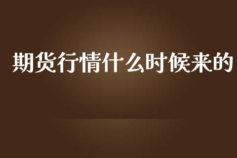 期货行情什么时候来的_https://www.kuaijiepai.net_期货资讯_第1张