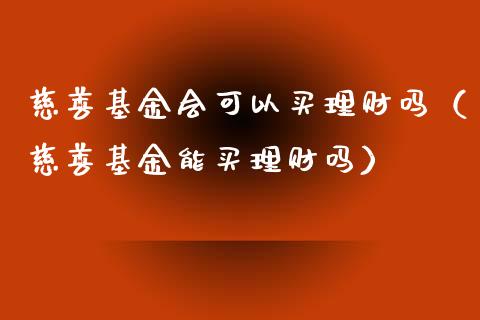 慈善基金会可以买理财吗（慈善基金能买理财吗）_https://www.kuaijiepai.net_期货理财_第1张