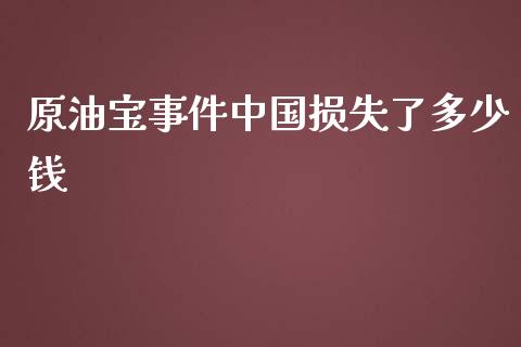 原油宝事件中国损失了多少钱_https://www.kuaijiepai.net_期货在线_第1张