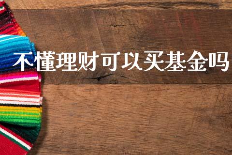 不懂理财可以买基金吗_https://www.kuaijiepai.net_投资理财_第1张