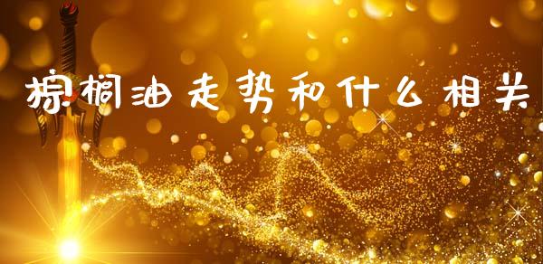 棕榈油走势和什么相关_https://www.kuaijiepai.net_投资理财_第1张