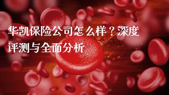 华凯保险公司怎么样？深度评测与全面分析_https://www.kuaijiepai.net_国际股建_第1张