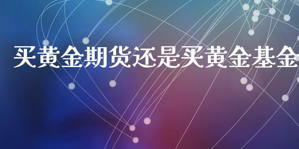 买黄金期货还是买黄金基金_https://www.kuaijiepai.net_国际期货_第1张