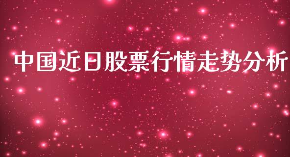 中国近日股票行情走势分析_https://www.kuaijiepai.net_国际股建_第1张