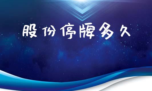 股份停牌多久_https://www.kuaijiepai.net_国际期货_第1张