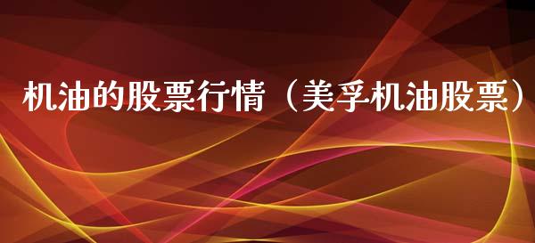 机油的股票行情（美孚机油股票）_https://www.kuaijiepai.net_国际股建_第1张