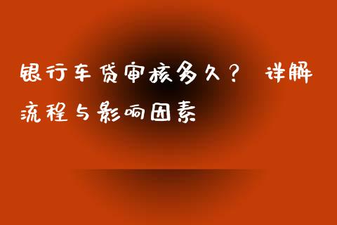 银行车贷审核多久？ 详解流程与影响因素_https://www.kuaijiepai.net_新股新闻_第1张
