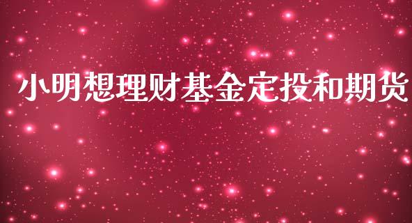 小明想理财基金定投和期货_https://www.kuaijiepai.net_期货理财_第1张