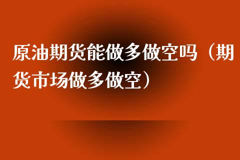 原油期货能做多做空吗（期货市场做多做空）_https://www.kuaijiepai.net_期货资讯_第1张
