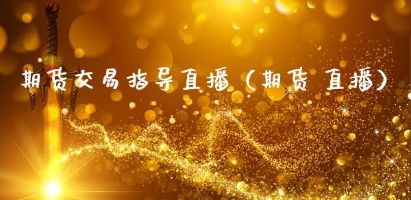 期货交易指导直播（期货 直播）_https://www.kuaijiepai.net_期货在线_第1张