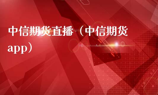 中信期货直播（中信期货 app）_https://www.kuaijiepai.net_期货在线_第1张