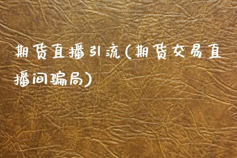 期货直播引流(期货交易直播间骗局)_https://www.kuaijiepai.net_股票理论_第1张