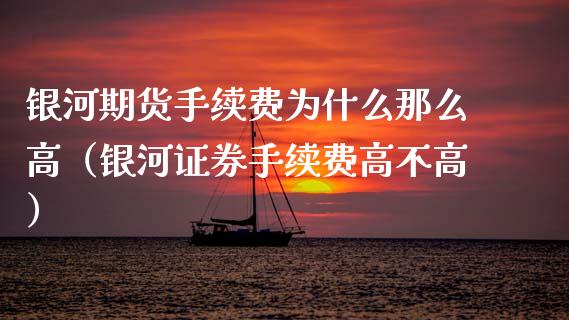 银河期货手续费为什么那么高（银河证券手续费高不高）_https://www.kuaijiepai.net_投资理财_第1张