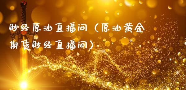 财经原油直播间（原油黄金期货财经直播间）_https://www.kuaijiepai.net_期货在线_第1张