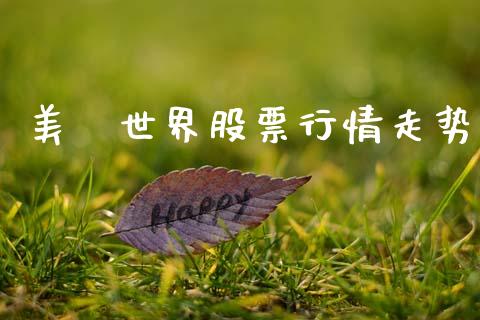 美璟世界股票行情走势_https://www.kuaijiepai.net_新股新闻_第1张