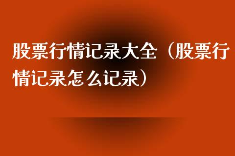 股票行情记录大全（股票行情记录怎么记录）_https://www.kuaijiepai.net_股票理论_第1张