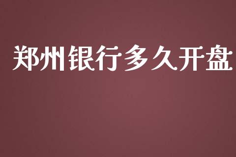 郑州银行多久开盘_https://www.kuaijiepai.net_新股新闻_第1张