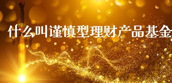 什么叫谨慎型理财产品基金_https://www.kuaijiepai.net_投资理财_第1张